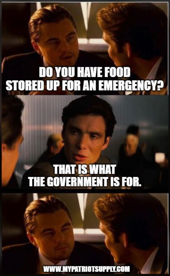 Do you have food stored up for and emergency? That's what government is for. - My Patriot Supply